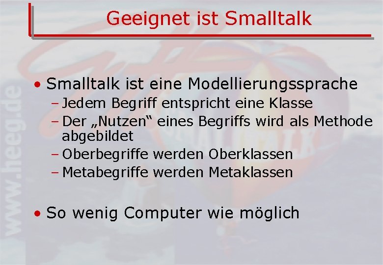 Geeignet ist Smalltalk • Smalltalk ist eine Modellierungssprache – Jedem Begriff entspricht eine Klasse