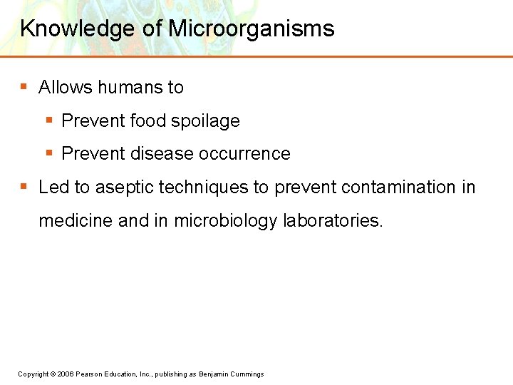 Knowledge of Microorganisms § Allows humans to § Prevent food spoilage § Prevent disease