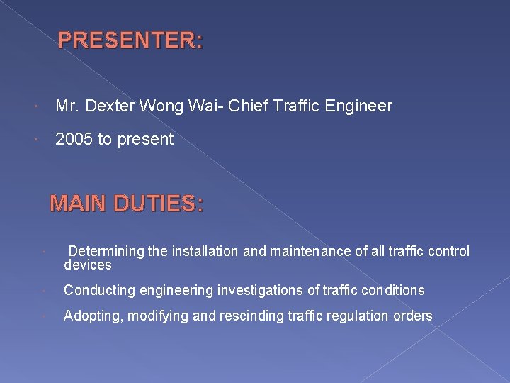 PRESENTER: Mr. Dexter Wong Wai- Chief Traffic Engineer 2005 to present MAIN DUTIES: Determining