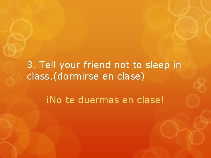 3. Tell your friend not to sleep in class. (dormirse en clase) ¡No te
