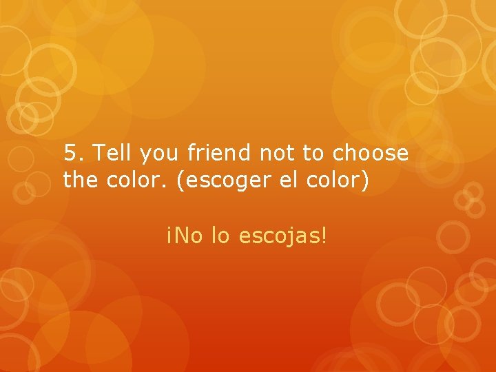 5. Tell you friend not to choose the color. (escoger el color) ¡No lo