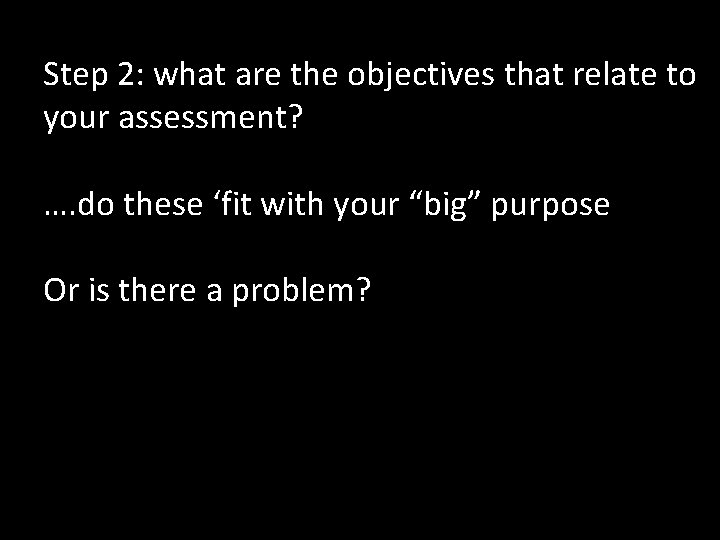 Step 2: what are the objectives that relate to your assessment? …. do these