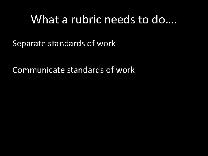 What a rubric needs to do…. Separate standards of work Communicate standards of work