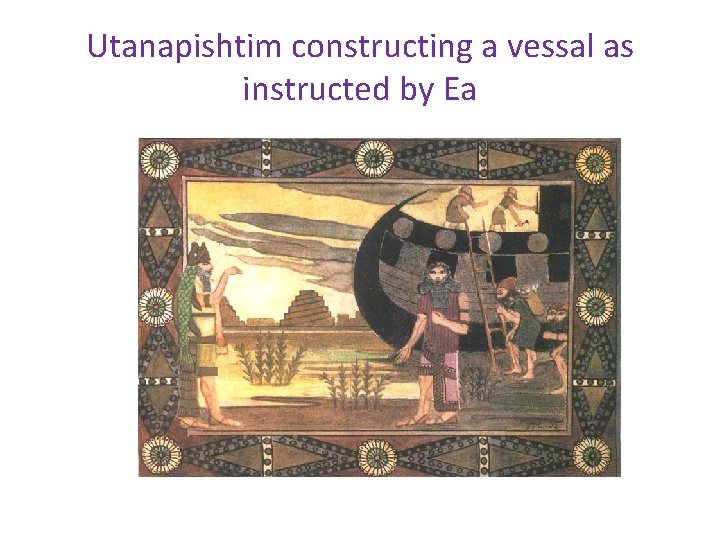 Utanapishtim constructing a vessal as instructed by Ea 