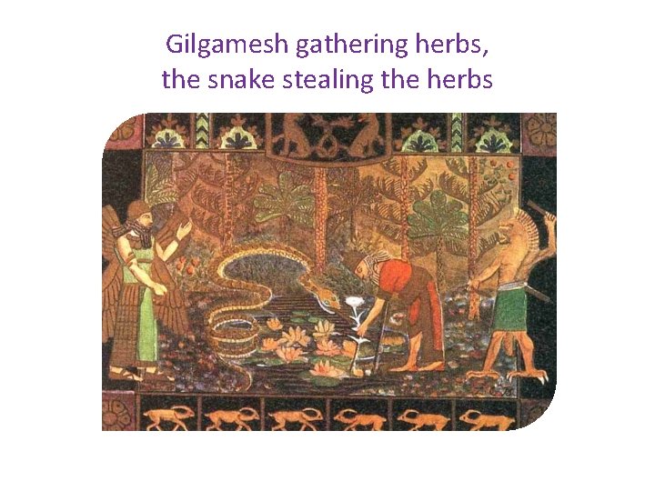 Gilgamesh gathering herbs, the snake stealing the herbs 