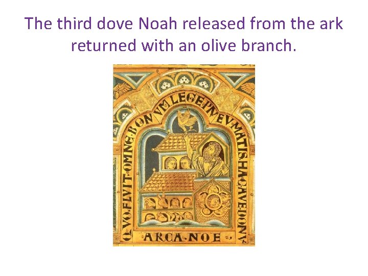 The third dove Noah released from the ark returned with an olive branch. 