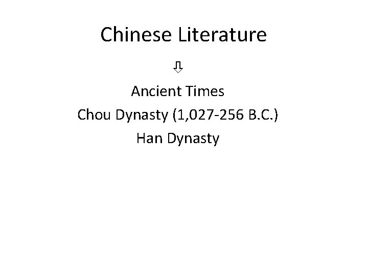 Chinese Literature Ancient Times Chou Dynasty (1, 027 -256 B. C. ) Han Dynasty