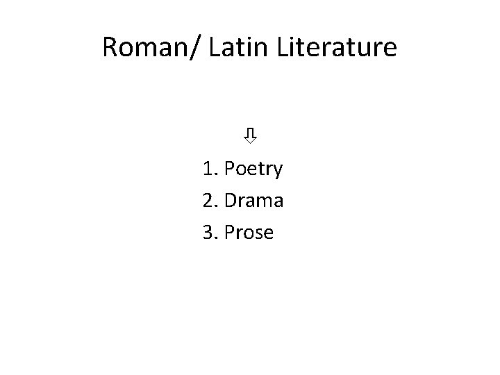 Roman/ Latin Literature 1. Poetry 2. Drama 3. Prose 