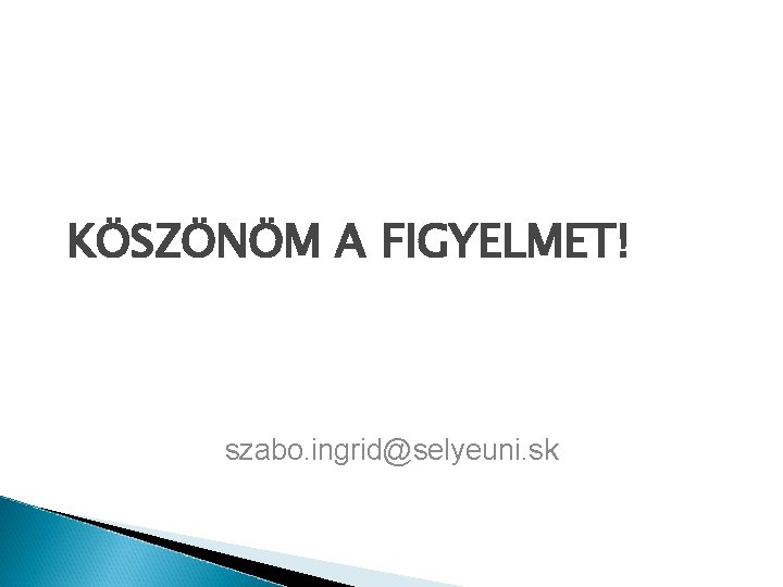 KÖSZÖNÖM A FIGYELMET! szabo. ingrid@selyeuni. sk 