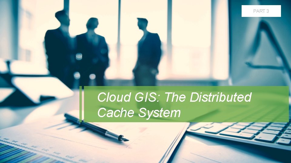 PART 3 Cloud GIS: The Distributed Cache System 