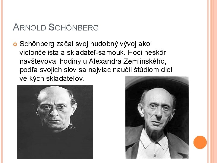 ARNOLD SCHÖNBERG Schönberg začal svoj hudobný vývoj ako violončelista a skladateľ-samouk. Hoci neskôr navštevoval