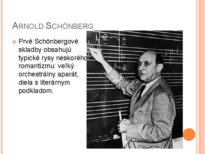ARNOLD SCHÖNBERG Prvé Schönbergové skladby obsahujú typické rysy neskorého romantizmu: veľký orchestrálny aparát, diela