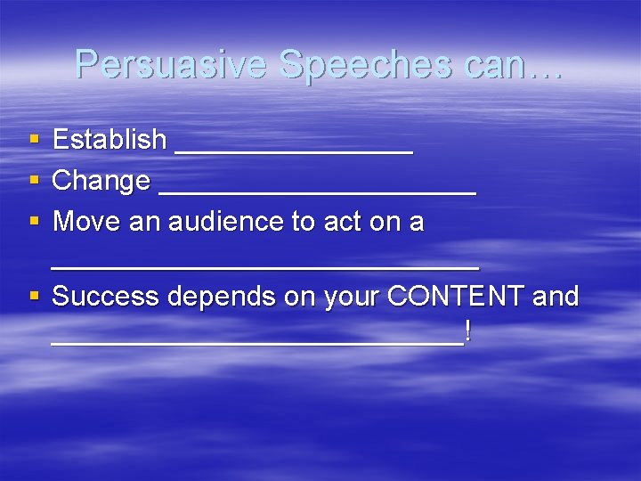 Persuasive Speeches can… § § § Establish ________ Change __________ Move an audience to