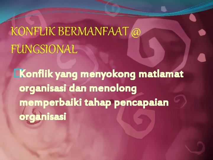 KONFLIK BERMANFAAT @ FUNGSIONAL �Konflik yang menyokong matlamat organisasi dan menolong memperbaiki tahap pencapaian