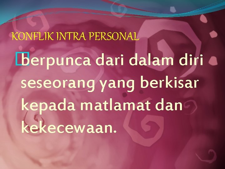 KONFLIK INTRA PERSONAL � berpunca dari dalam diri seseorang yang berkisar kepada matlamat dan