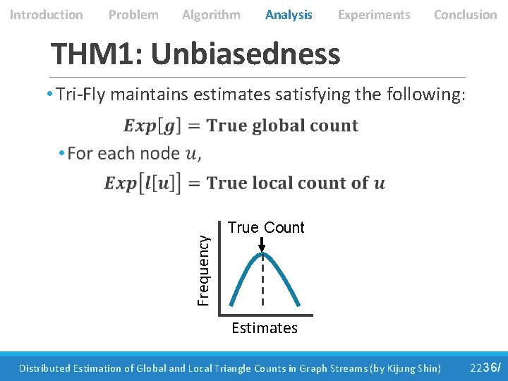 Introduction Problem Algorithm Analysis Experiments Conclusion THM 1: Unbiasedness • Tri-Fly maintains estimates satisfying