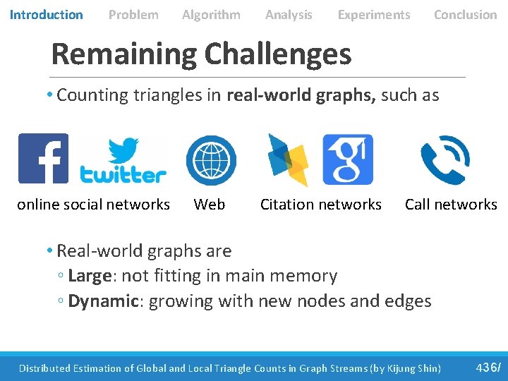 Introduction Problem Algorithm Analysis Experiments Conclusion Remaining Challenges • Counting triangles in real-world graphs,
