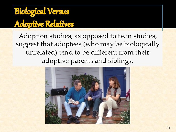 Biological Versus Adoptive Relatives Adoption studies, as opposed to twin studies, suggest that adoptees