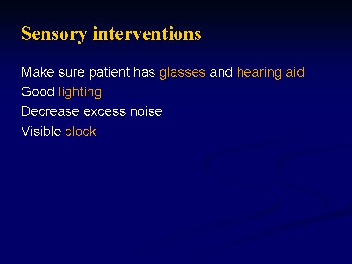 Sensory interventions Make sure patient has glasses and hearing aid Good lighting Decrease excess