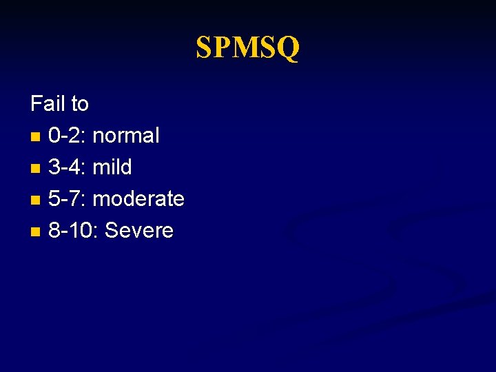 SPMSQ Fail to n 0 -2: normal n 3 -4: mild n 5 -7: