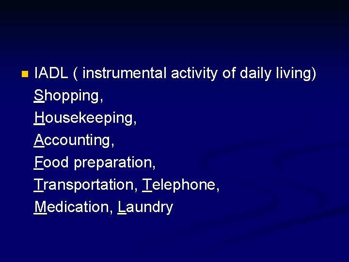 n IADL ( instrumental activity of daily living) Shopping, Housekeeping, Accounting, Food preparation, Transportation,