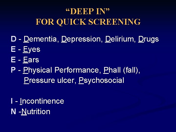 “DEEP IN” FOR QUICK SCREENING D - Dementia, Depression, Delirium, Drugs E - Eyes