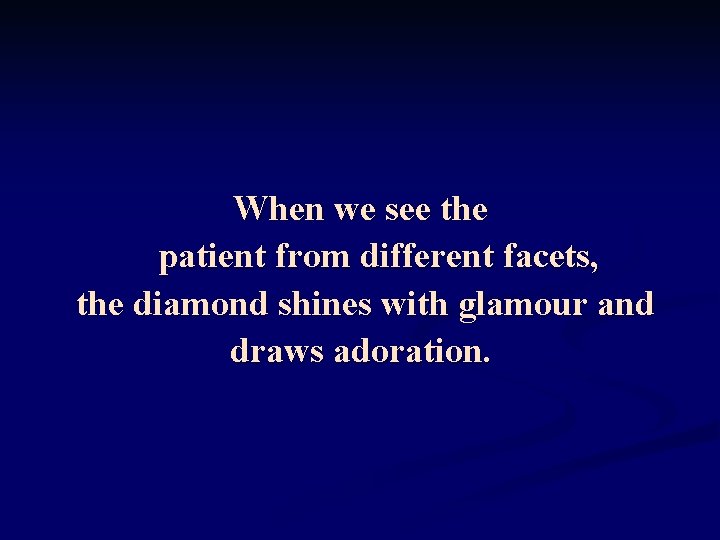 When we see the patient from different facets, the diamond shines with glamour and