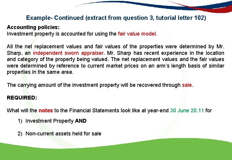 Example- Continued (extract from question 3, tutorial letter 102) Accounting policies: Investment property is