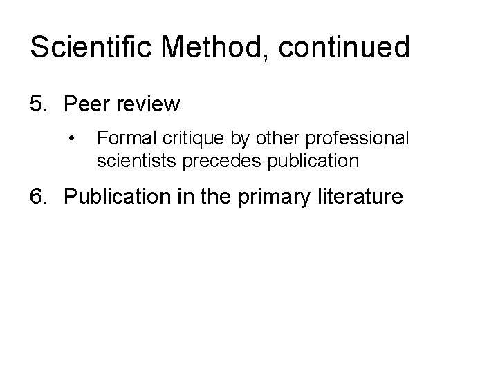 Scientific Method, continued 5. Peer review • Formal critique by other professional scientists precedes