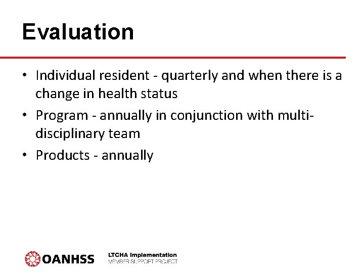 Evaluation • Individual resident - quarterly and when there is a change in health