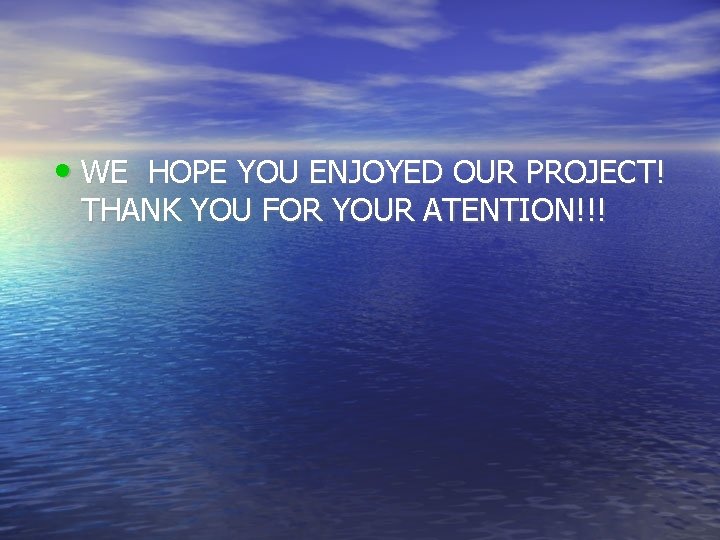  • WE HOPE YOU ENJOYED OUR PROJECT! THANK YOU FOR YOUR ATENTION!!! 