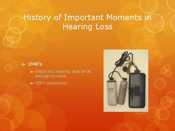 History of Important Moments in Hearing Loss 1940’s Electronic hearing aids small enough to