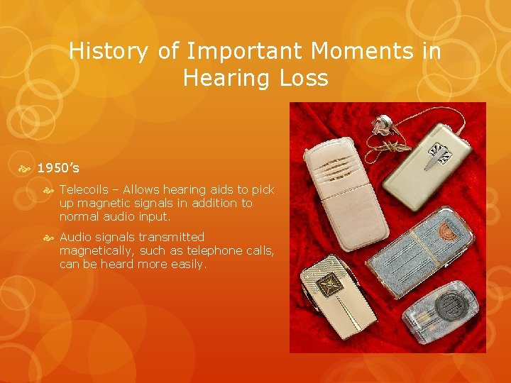 History of Important Moments in Hearing Loss 1950’s Telecoils – Allows hearing aids to