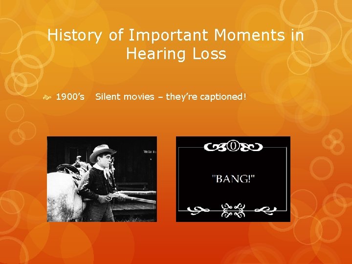 History of Important Moments in Hearing Loss 1900’s Silent movies – they’re captioned! 