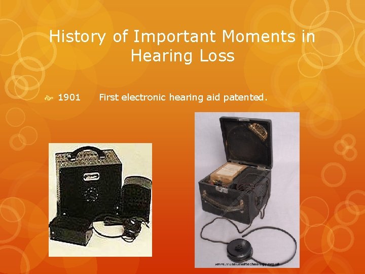 History of Important Moments in Hearing Loss 1901 First electronic hearing aid patented. 