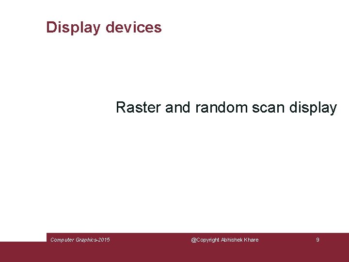 Display devices Raster and random scan display Computer Graphics-2015 @Copyright Abhishek Khare 9 