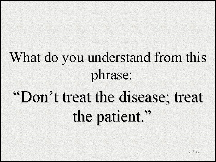 What do you understand from this phrase: “Don’t treat the disease; treat the patient.