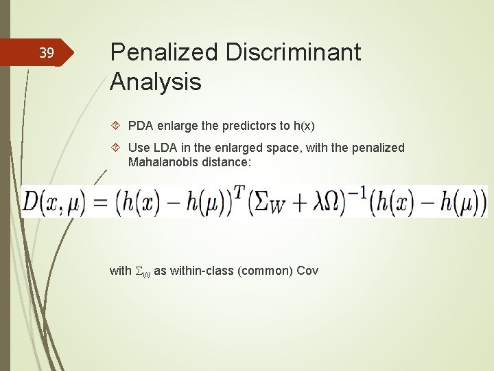 39 Penalized Discriminant Analysis PDA enlarge the predictors to h(x) Use LDA in the