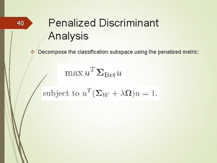 40 Penalized Discriminant Analysis Decompose the classification subspace using the penalized metric: 