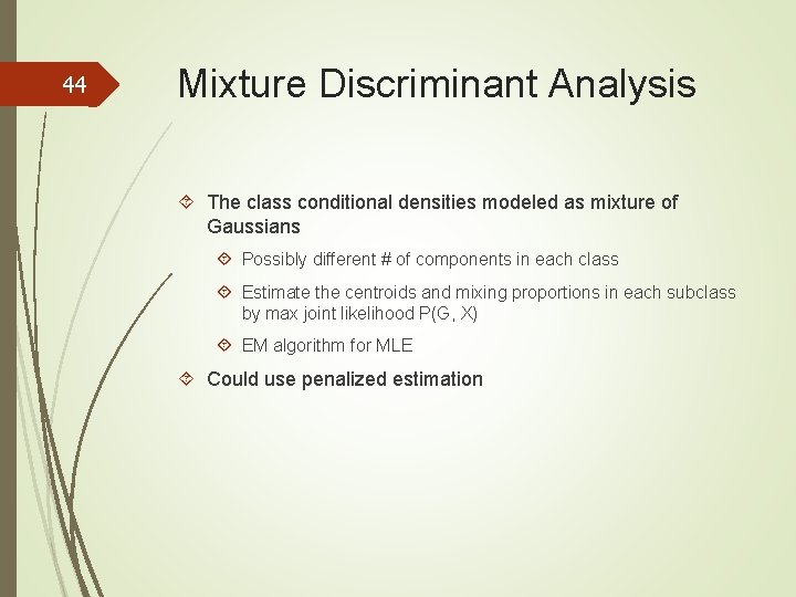 44 Mixture Discriminant Analysis The class conditional densities modeled as mixture of Gaussians Possibly