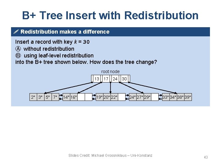 B+ Tree Insert with Redistribution ! Redistribution makes a difference Insert a record with