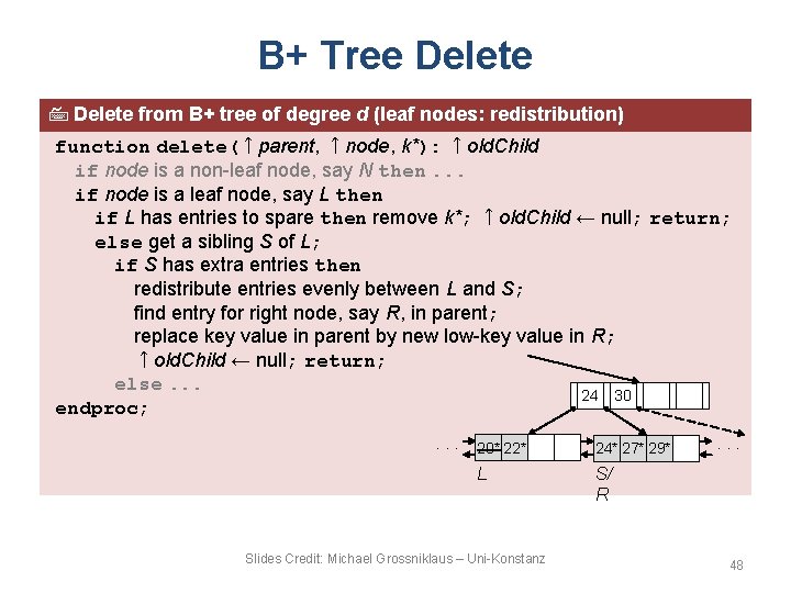 B+ Tree Delete from B+ tree of degree d (leaf nodes: redistribution) function delete(↑parent,