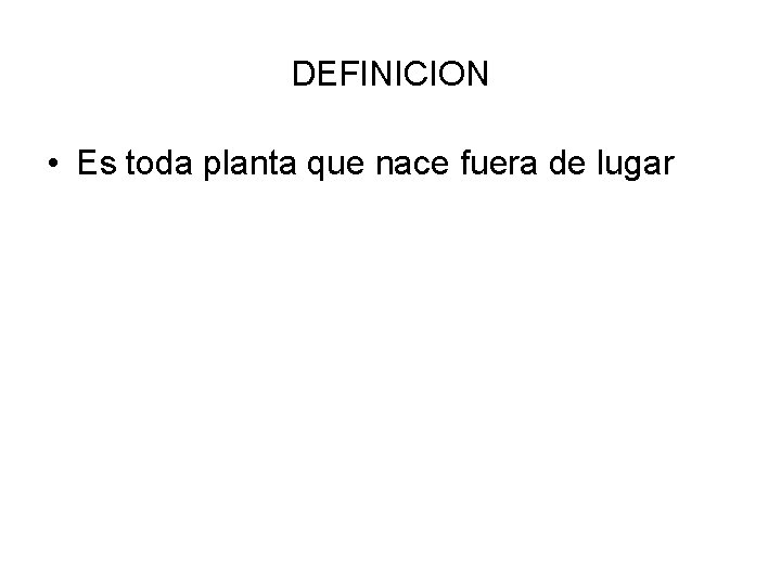 DEFINICION • Es toda planta que nace fuera de lugar 