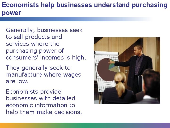 Economists help businesses understand purchasing power Generally, businesses seek to sell products and services