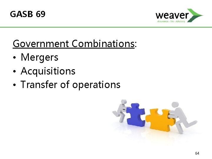 GASB 69 Government Combinations: • Mergers • Acquisitions • Transfer of operations 64 