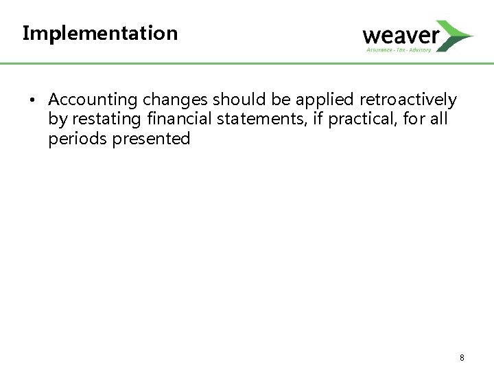 Implementation • Accounting changes should be applied retroactively by restating financial statements, if practical,