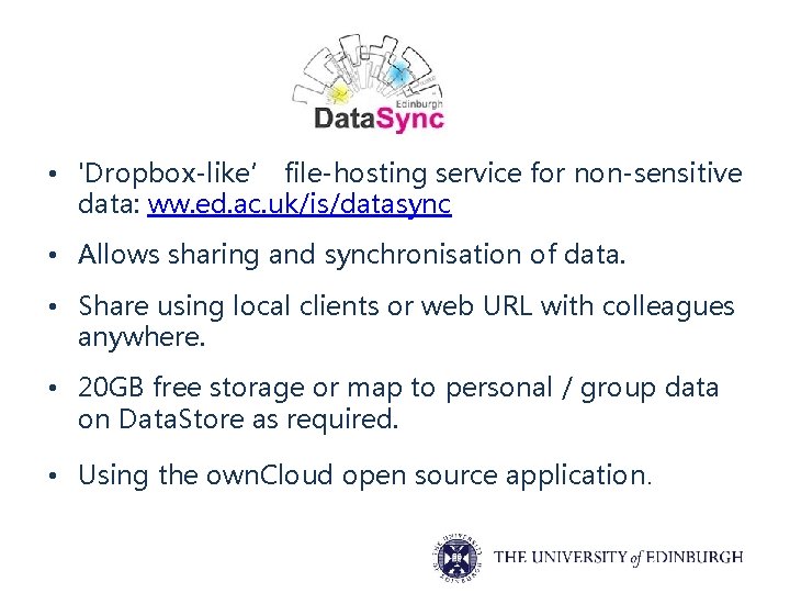  • 'Dropbox-like’ file-hosting service for non-sensitive data: ww. ed. ac. uk/is/datasync • Allows