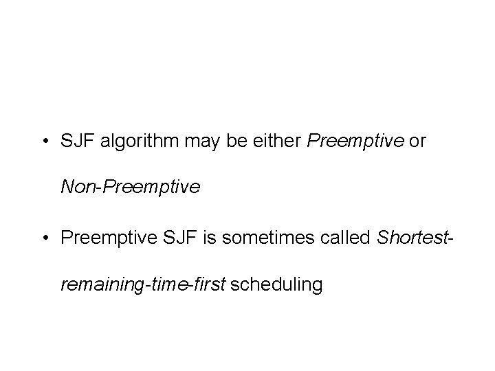  • SJF algorithm may be either Preemptive or Non-Preemptive • Preemptive SJF is