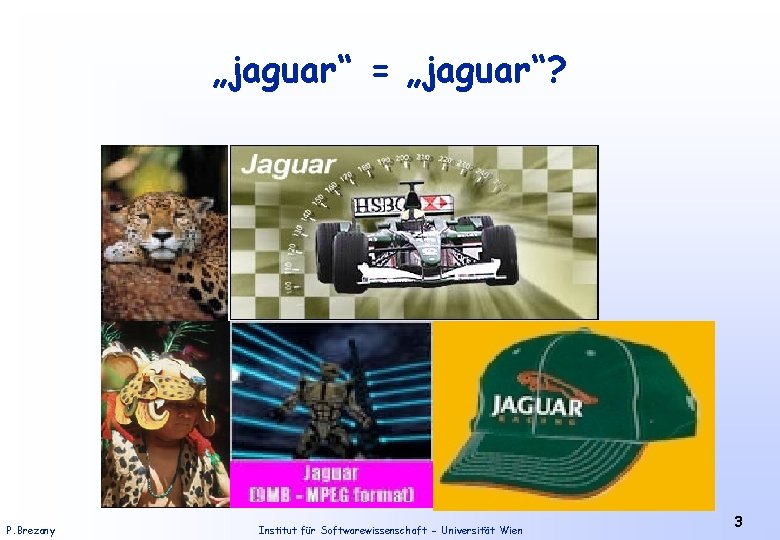 „jaguar“ = „jaguar“? P. Brezany Institut für Softwarewissenschaft - Universität Wien 3 