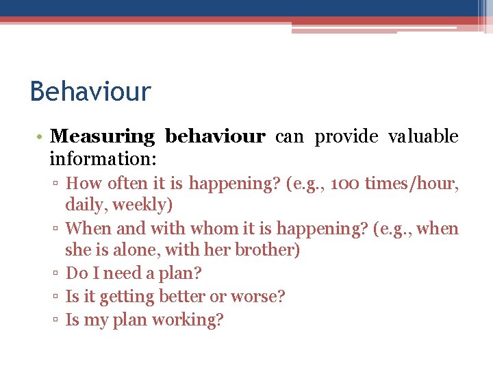 Behaviour • Measuring behaviour can provide valuable information: ▫ How often it is happening?